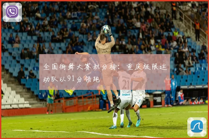 全国街舞大赛积分榜：重庆极限运动队以91分领跑