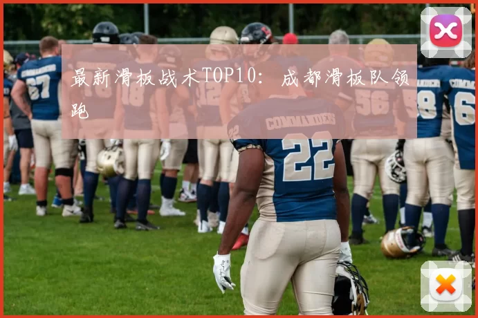 最新滑板战术TOP10：成都滑板队领跑