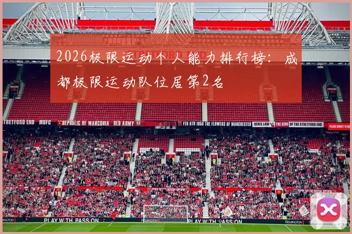 2026极限运动个人能力排行榜：成都极限运动队位居第2名