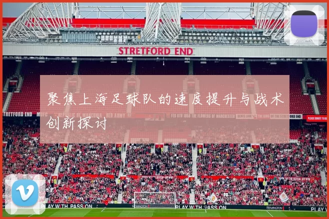 聚焦上海足球队的速度提升与战术创新探讨