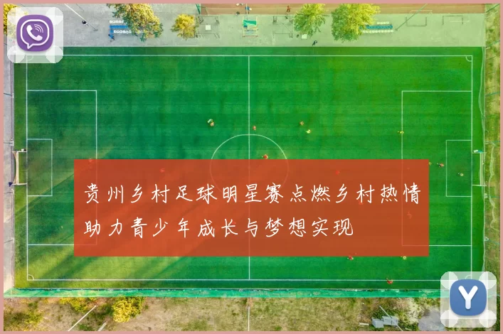贵州乡村足球明星赛点燃乡村热情助力青少年成长与梦想实现