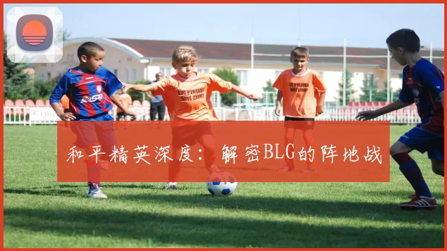 和平精英深度：解密BLG的阵地战