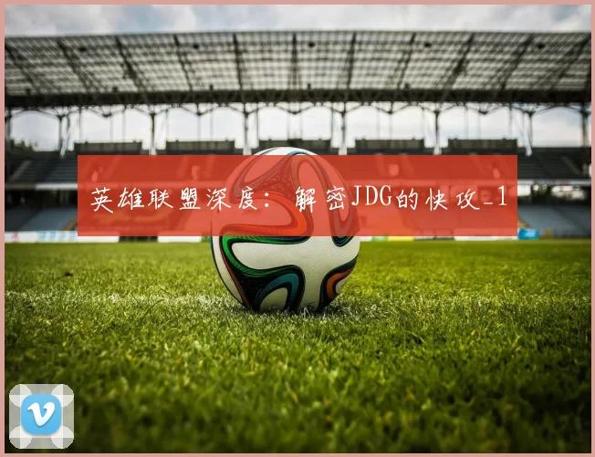 英雄联盟深度：解密JDG的快攻_1