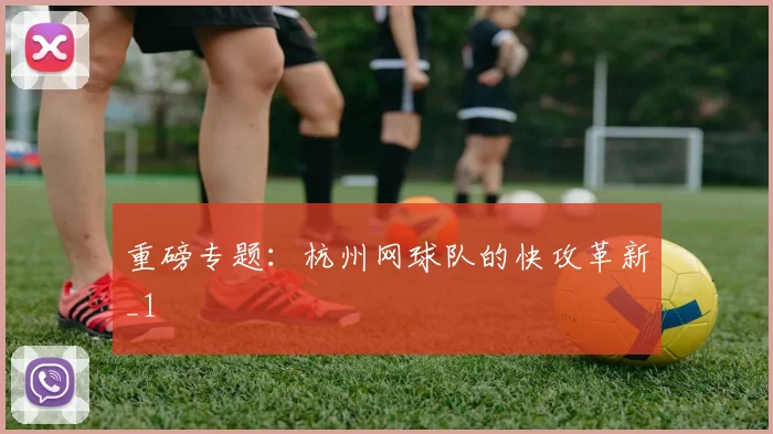 重磅专题：杭州网球队的快攻革新_1