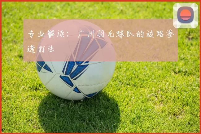 专业解读：广州羽毛球队的边路渗透打法