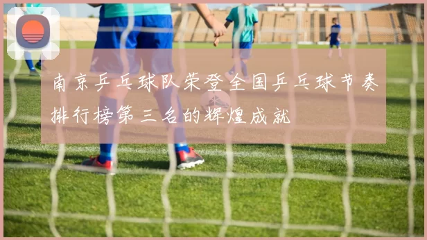 南京乒乓球队荣登全国乒乓球节奏排行榜第三名的辉煌成就