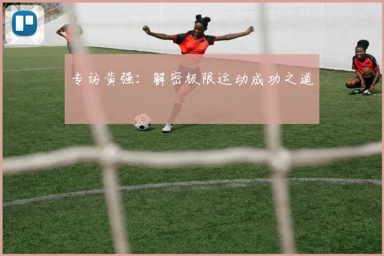 专访黄强：解密极限运动成功之道