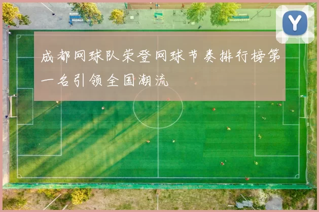 成都网球队荣登网球节奏排行榜第一名引领全国潮流